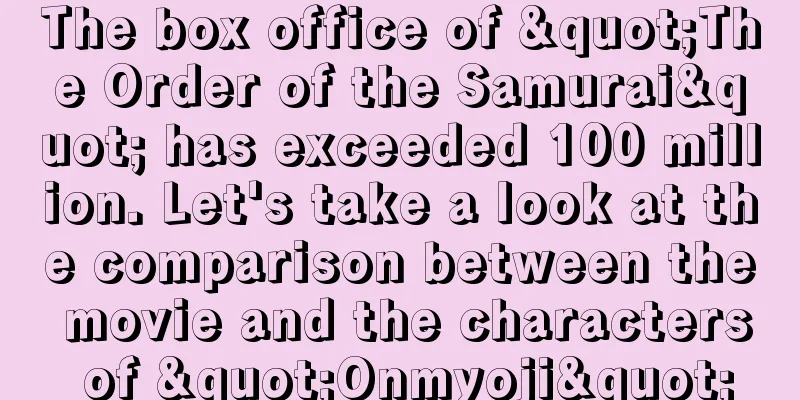The box office of "The Order of the Samurai" has exceeded 100 million. Let's take a look at the comparison between the movie and the characters of "Onmyoji"