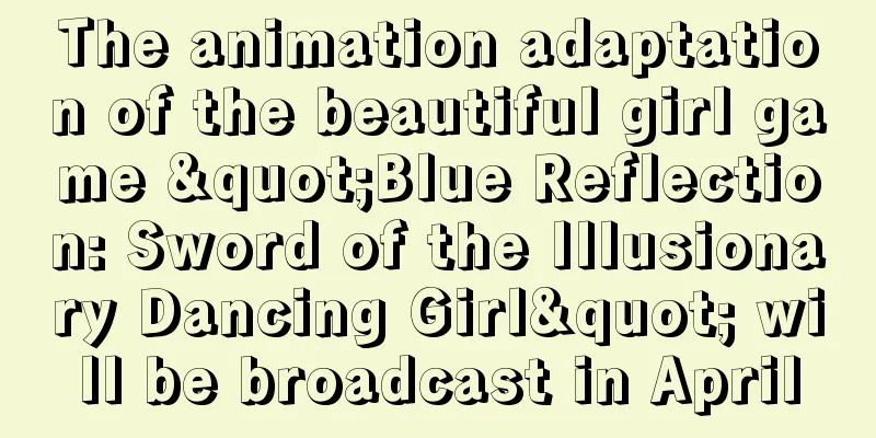 The animation adaptation of the beautiful girl game "Blue Reflection: Sword of the Illusionary Dancing Girl" will be broadcast in April