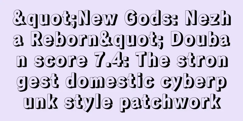 "New Gods: Nezha Reborn" Douban score 7.4: The strongest domestic cyberpunk style patchwork
