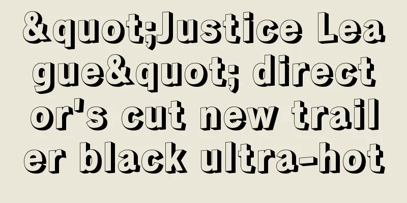 "Justice League" director's cut new trailer black ultra-hot