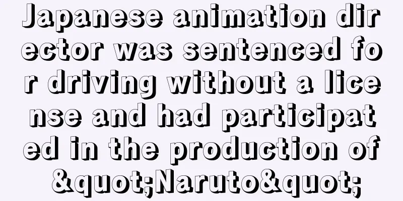 Japanese animation director was sentenced for driving without a license and had participated in the production of "Naruto"
