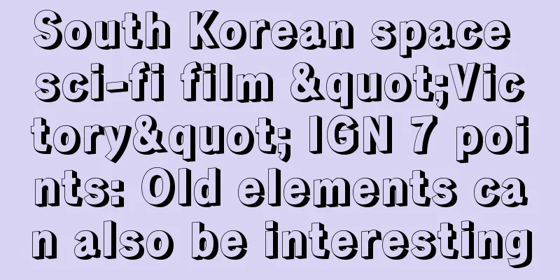 South Korean space sci-fi film "Victory" IGN 7 points: Old elements can also be interesting