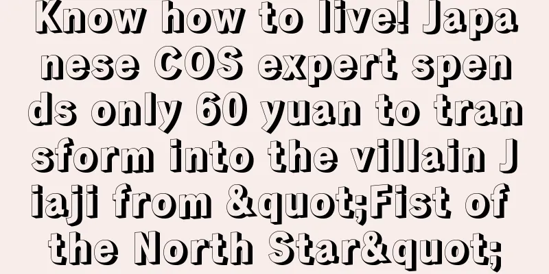 Know how to live! Japanese COS expert spends only 60 yuan to transform into the villain Jiaji from "Fist of the North Star"
