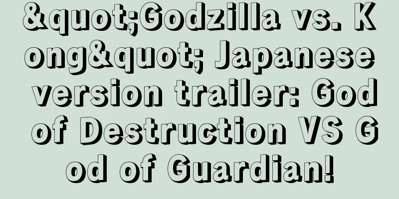 "Godzilla vs. Kong" Japanese version trailer: God of Destruction VS God of Guardian!