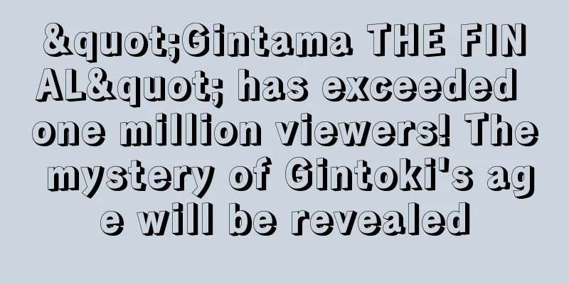 "Gintama THE FINAL" has exceeded one million viewers! The mystery of Gintoki's age will be revealed