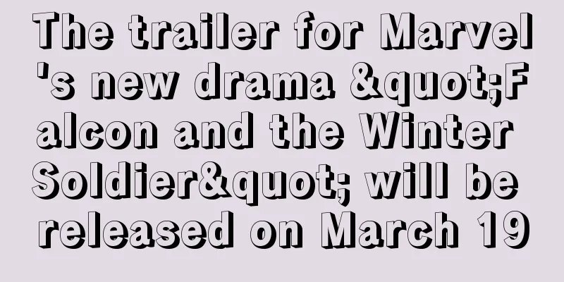 The trailer for Marvel's new drama "Falcon and the Winter Soldier" will be released on March 19