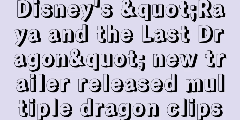 Disney's "Raya and the Last Dragon" new trailer released multiple dragon clips