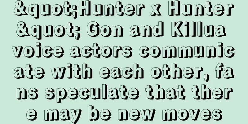 "Hunter x Hunter" Gon and Killua voice actors communicate with each other, fans speculate that there may be new moves