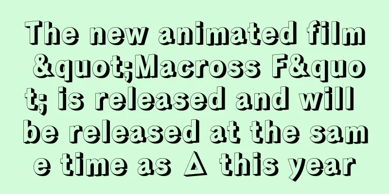 The new animated film "Macross F" is released and will be released at the same time as Δ this year