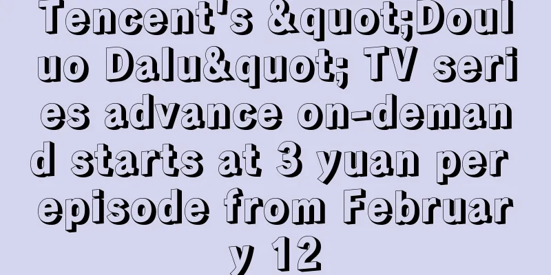 Tencent's "Douluo Dalu" TV series advance on-demand starts at 3 yuan per episode from February 12