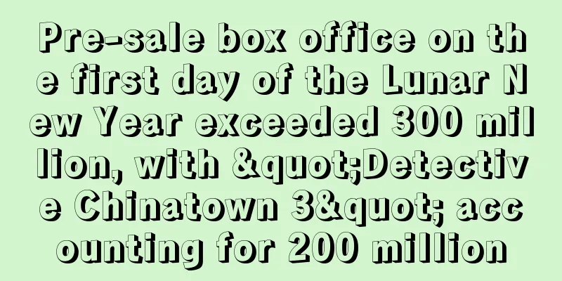 Pre-sale box office on the first day of the Lunar New Year exceeded 300 million, with "Detective Chinatown 3" accounting for 200 million