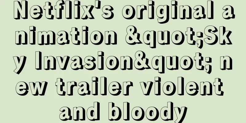 Netflix's original animation "Sky Invasion" new trailer violent and bloody