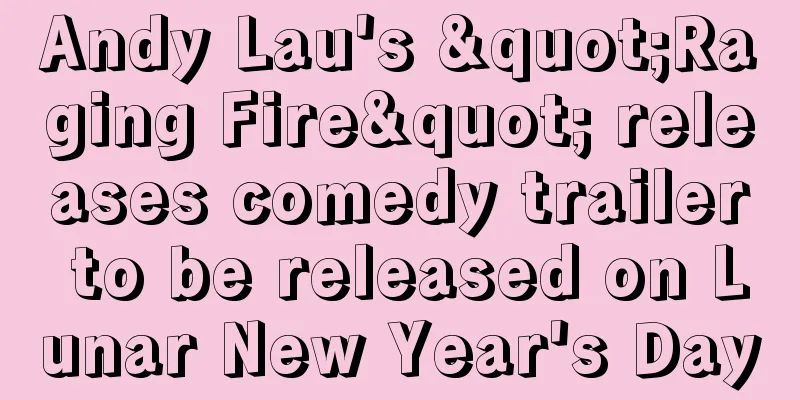 Andy Lau's "Raging Fire" releases comedy trailer to be released on Lunar New Year's Day