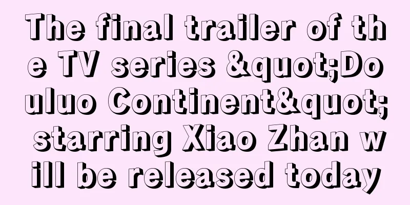 The final trailer of the TV series "Douluo Continent" starring Xiao Zhan will be released today