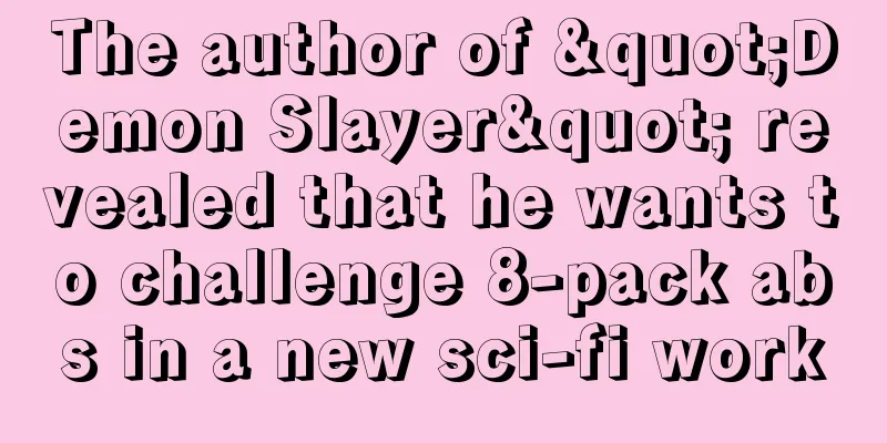 The author of "Demon Slayer" revealed that he wants to challenge 8-pack abs in a new sci-fi work