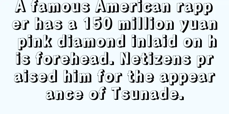 A famous American rapper has a 150 million yuan pink diamond inlaid on his forehead. Netizens praised him for the appearance of Tsunade.