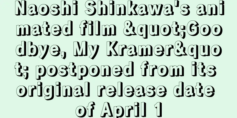 Naoshi Shinkawa's animated film "Goodbye, My Kramer" postponed from its original release date of April 1