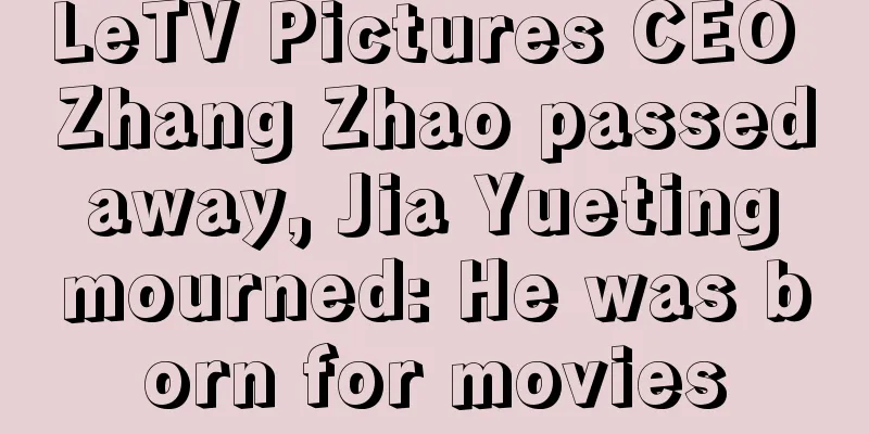 LeTV Pictures CEO Zhang Zhao passed away, Jia Yueting mourned: He was born for movies
