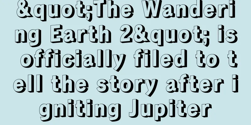 "The Wandering Earth 2" is officially filed to tell the story after igniting Jupiter