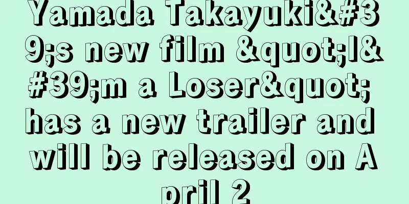 Yamada Takayuki's new film "I'm a Loser" has a new trailer and will be released on April 2