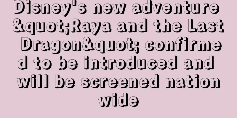 Disney's new adventure "Raya and the Last Dragon" confirmed to be introduced and will be screened nationwide