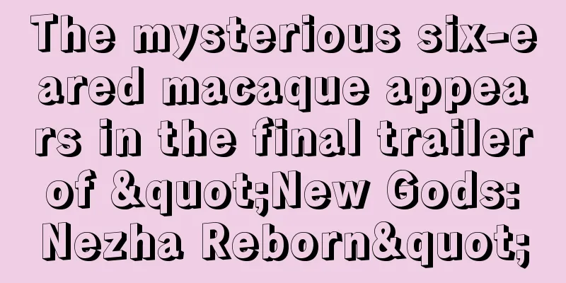 The mysterious six-eared macaque appears in the final trailer of "New Gods: Nezha Reborn"