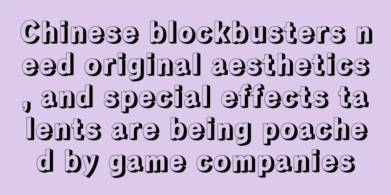 Chinese blockbusters need original aesthetics, and special effects talents are being poached by game companies
