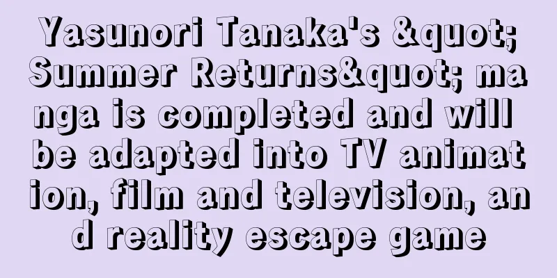 Yasunori Tanaka's "Summer Returns" manga is completed and will be adapted into TV animation, film and television, and reality escape game
