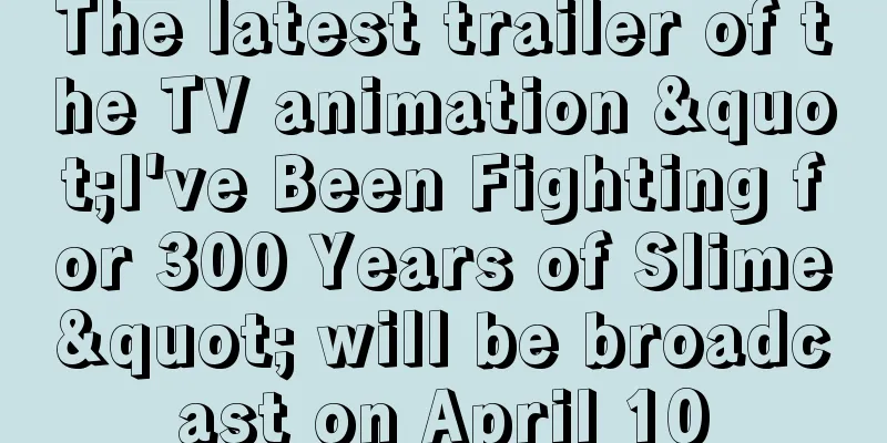 The latest trailer of the TV animation "I've Been Fighting for 300 Years of Slime" will be broadcast on April 10