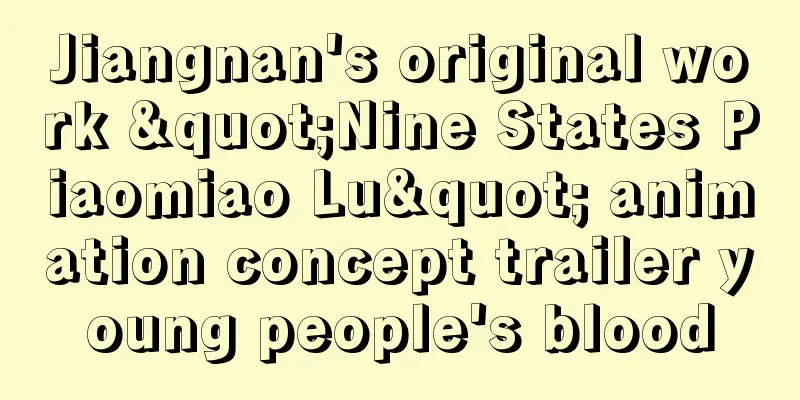 Jiangnan's original work "Nine States Piaomiao Lu" animation concept trailer young people's blood