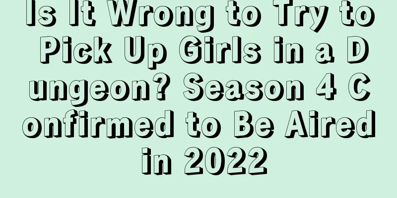 Is It Wrong to Try to Pick Up Girls in a Dungeon? Season 4 Confirmed to Be Aired in 2022