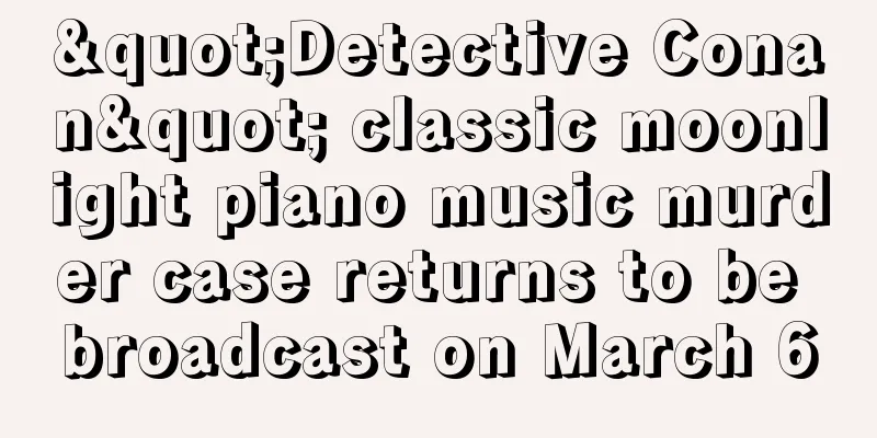 "Detective Conan" classic moonlight piano music murder case returns to be broadcast on March 6