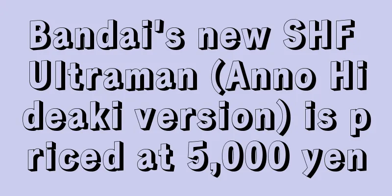 Bandai's new SHF Ultraman (Anno Hideaki version) is priced at 5,000 yen