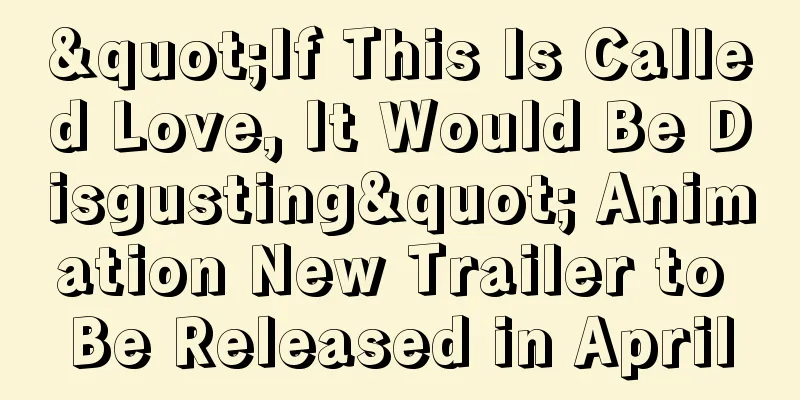 "If This Is Called Love, It Would Be Disgusting" Animation New Trailer to Be Released in April