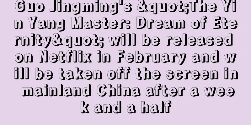 Guo Jingming's "The Yin Yang Master: Dream of Eternity" will be released on Netflix in February and will be taken off the screen in mainland China after a week and a half