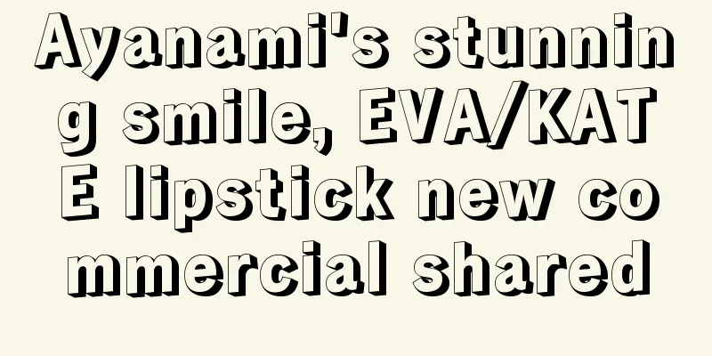 Ayanami's stunning smile, EVA/KATE lipstick new commercial shared