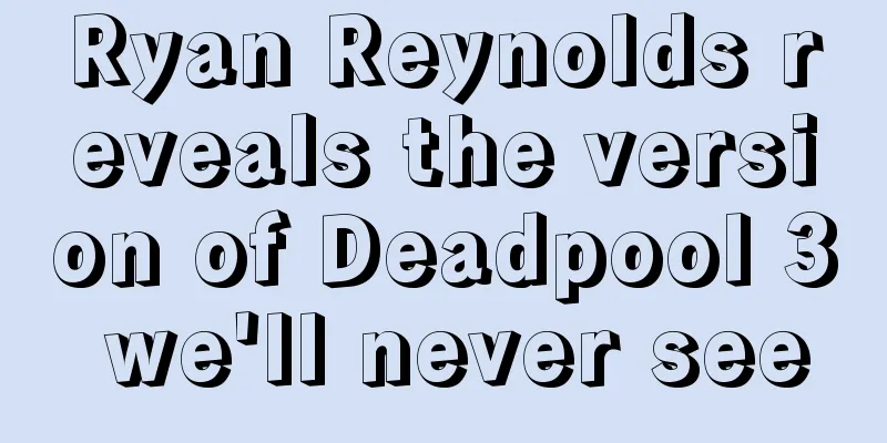 Ryan Reynolds reveals the version of Deadpool 3 we'll never see