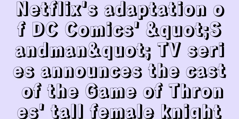 Netflix's adaptation of DC Comics' "Sandman" TV series announces the cast of the Game of Thrones' tall female knight