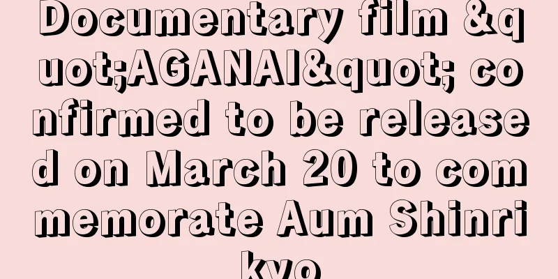 Documentary film "AGANAI" confirmed to be released on March 20 to commemorate Aum Shinrikyo