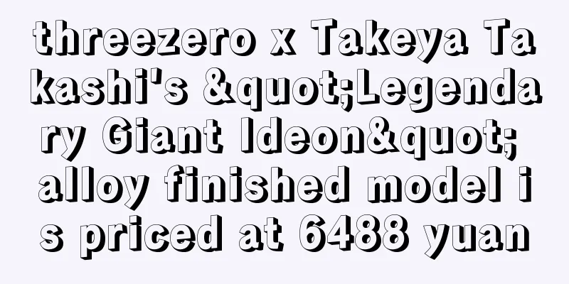 threezero x Takeya Takashi's "Legendary Giant Ideon" alloy finished model is priced at 6488 yuan