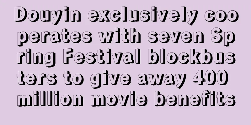 Douyin exclusively cooperates with seven Spring Festival blockbusters to give away 400 million movie benefits