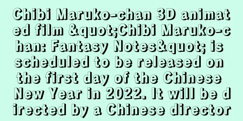 Chibi Maruko-chan 3D animated film "Chibi Maruko-chan: Fantasy Notes" is scheduled to be released on the first day of the Chinese New Year in 2022. It will be directed by a Chinese director