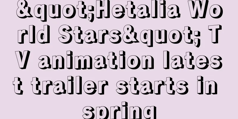 "Hetalia World Stars" TV animation latest trailer starts in spring