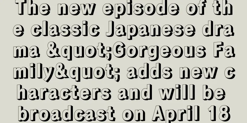 The new episode of the classic Japanese drama "Gorgeous Family" adds new characters and will be broadcast on April 18