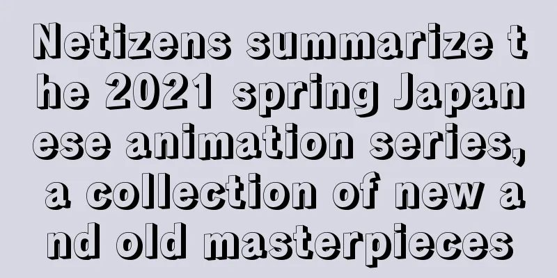 Netizens summarize the 2021 spring Japanese animation series, a collection of new and old masterpieces