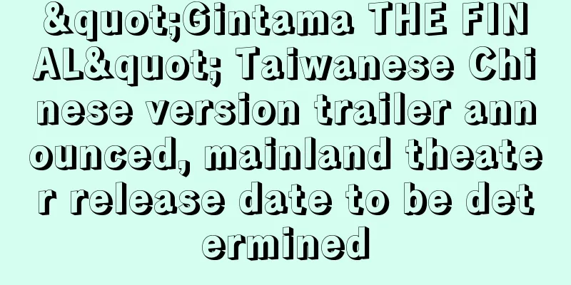 "Gintama THE FINAL" Taiwanese Chinese version trailer announced, mainland theater release date to be determined