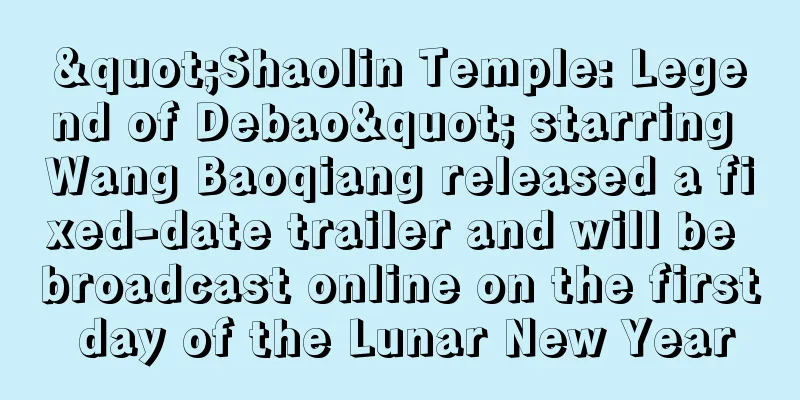 "Shaolin Temple: Legend of Debao" starring Wang Baoqiang released a fixed-date trailer and will be broadcast online on the first day of the Lunar New Year