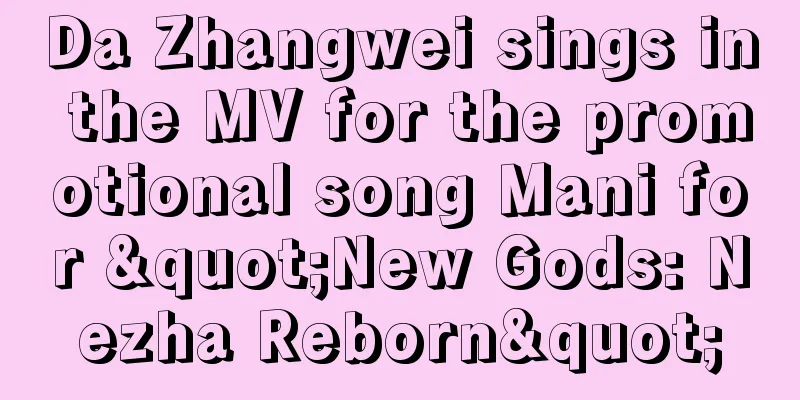 Da Zhangwei sings in the MV for the promotional song Mani for "New Gods: Nezha Reborn"