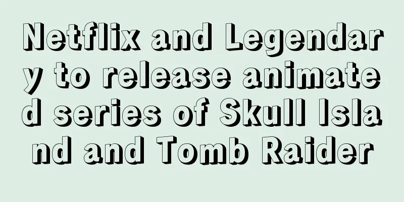 Netflix and Legendary to release animated series of Skull Island and Tomb Raider