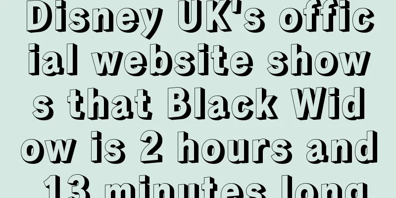 Disney UK's official website shows that Black Widow is 2 hours and 13 minutes long